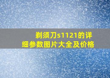 剃须刀s1121的详细参数图片大全及价格