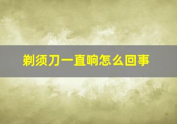 剃须刀一直响怎么回事