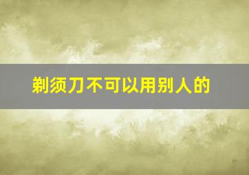 剃须刀不可以用别人的