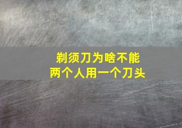 剃须刀为啥不能两个人用一个刀头