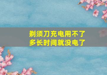 剃须刀充电用不了多长时间就没电了