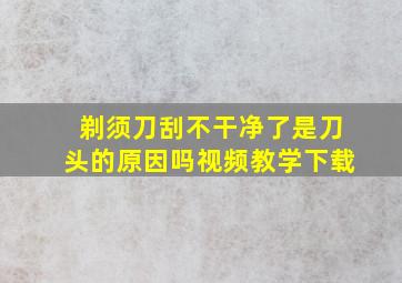 剃须刀刮不干净了是刀头的原因吗视频教学下载