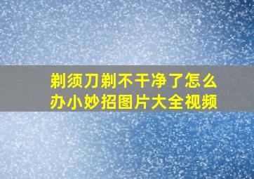 剃须刀剃不干净了怎么办小妙招图片大全视频