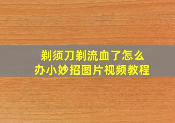 剃须刀剃流血了怎么办小妙招图片视频教程