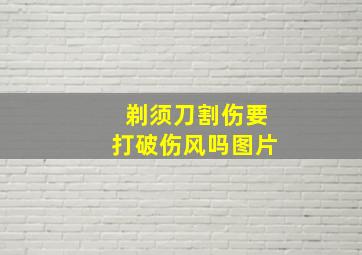 剃须刀割伤要打破伤风吗图片