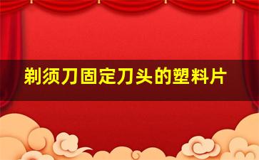 剃须刀固定刀头的塑料片