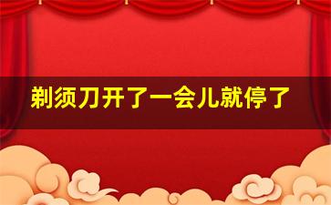 剃须刀开了一会儿就停了