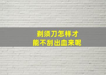 剃须刀怎样才能不刮出血来呢