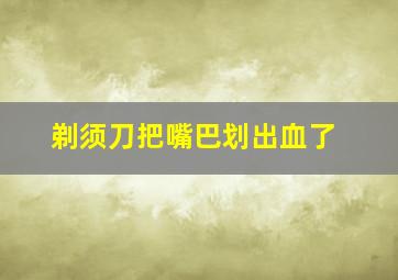 剃须刀把嘴巴划出血了