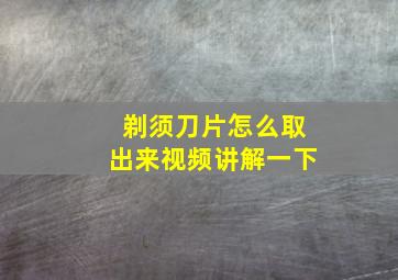 剃须刀片怎么取出来视频讲解一下