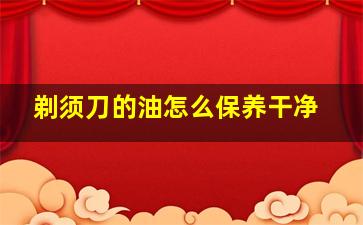 剃须刀的油怎么保养干净