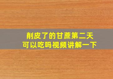 削皮了的甘蔗第二天可以吃吗视频讲解一下