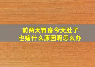 前两天胃疼今天肚子也痛什么原因呢怎么办