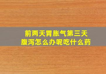 前两天胃胀气第三天腹泻怎么办呢吃什么药