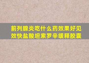 前列腺炎吃什么药效果好见效快盐酸坦索罗辛缓释胶囊