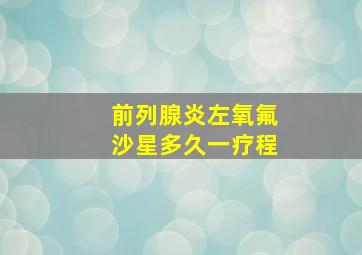 前列腺炎左氧氟沙星多久一疗程