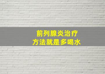 前列腺炎治疗方法就是多喝水