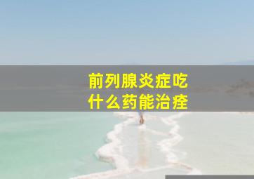 前列腺炎症吃什么药能治痊