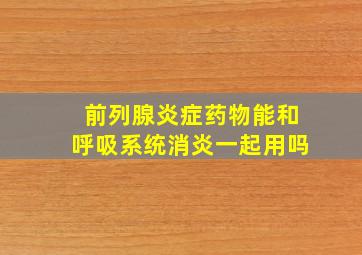 前列腺炎症药物能和呼吸系统消炎一起用吗