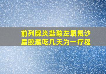 前列腺炎盐酸左氧氟沙星胶囊吃几天为一疗程