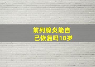 前列腺炎能自己恢复吗18岁