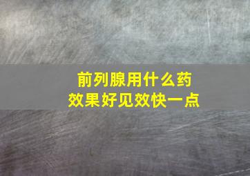 前列腺用什么药效果好见效快一点