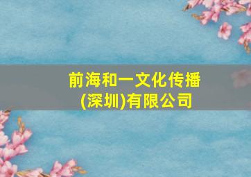 前海和一文化传播(深圳)有限公司