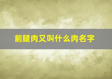 前腿肉又叫什么肉名字