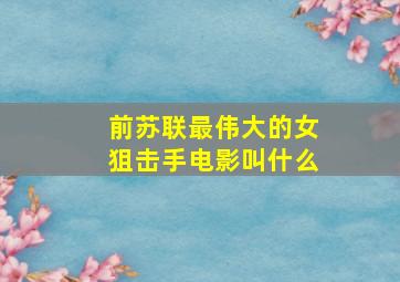 前苏联最伟大的女狙击手电影叫什么