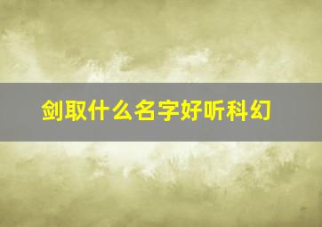 剑取什么名字好听科幻