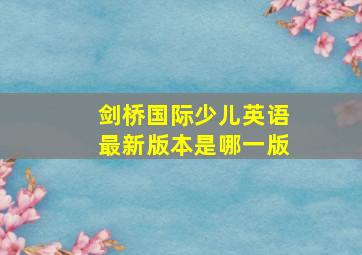 剑桥国际少儿英语最新版本是哪一版