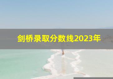 剑桥录取分数线2023年