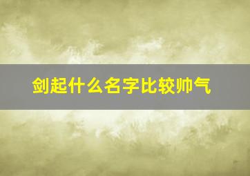 剑起什么名字比较帅气