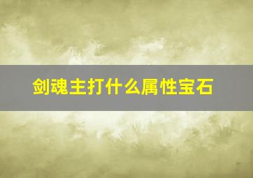 剑魂主打什么属性宝石