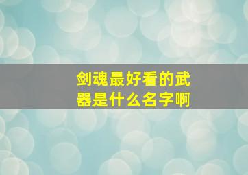 剑魂最好看的武器是什么名字啊