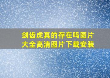 剑齿虎真的存在吗图片大全高清图片下载安装