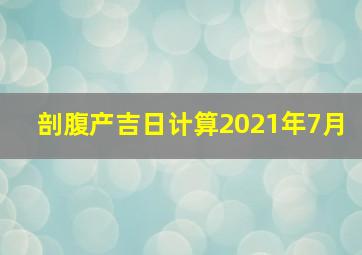 剖腹产吉日计算2021年7月