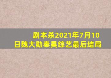 剧本杀2021年7月10日魏大勋秦昊综艺最后结局