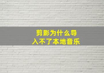 剪影为什么导入不了本地音乐