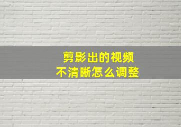 剪影出的视频不清晰怎么调整