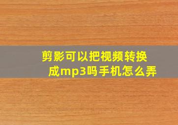 剪影可以把视频转换成mp3吗手机怎么弄