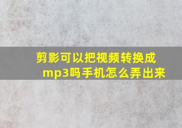 剪影可以把视频转换成mp3吗手机怎么弄出来