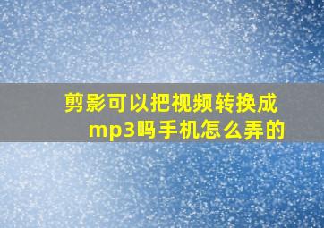 剪影可以把视频转换成mp3吗手机怎么弄的