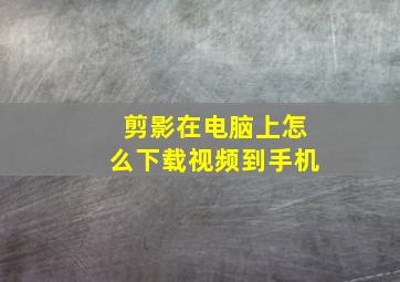 剪影在电脑上怎么下载视频到手机