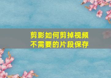 剪影如何剪掉视频不需要的片段保存