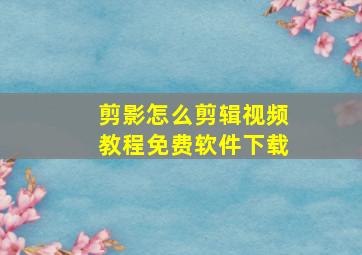 剪影怎么剪辑视频教程免费软件下载