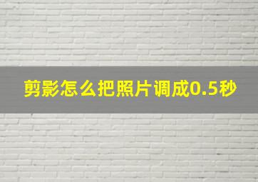 剪影怎么把照片调成0.5秒