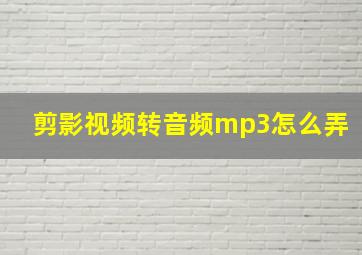 剪影视频转音频mp3怎么弄