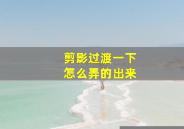 剪影过渡一下怎么弄的出来