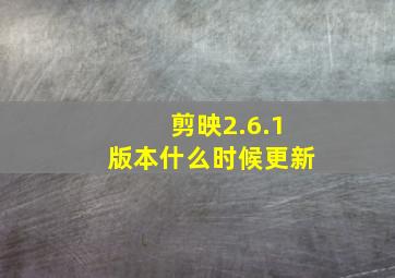 剪映2.6.1版本什么时候更新